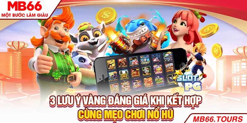 3 lưu ý vàng đáng giá khi kết hợp cùng mẹo chơi nổ hũ