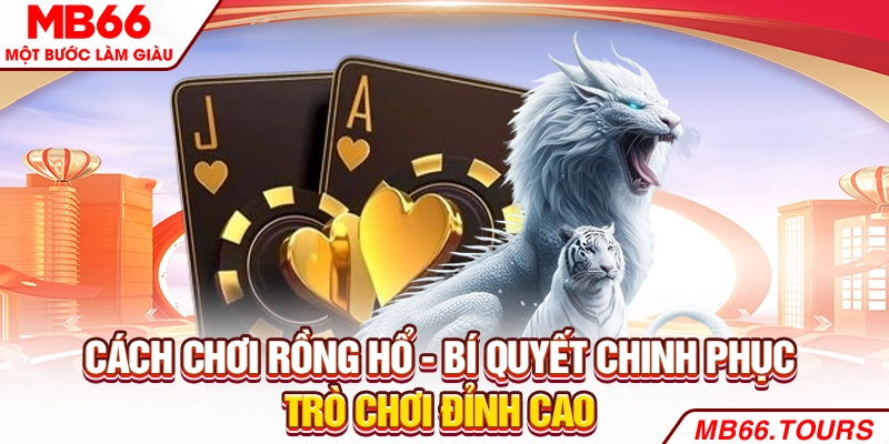 Cách Chơi Rồng Hổ - Bí Quyết Chinh Phục Trò Chơi Đỉnh Cao