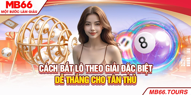 Cách Bắt Lô Theo Giải Đặc Biệt Dễ Thắng Cho Tân Thủ