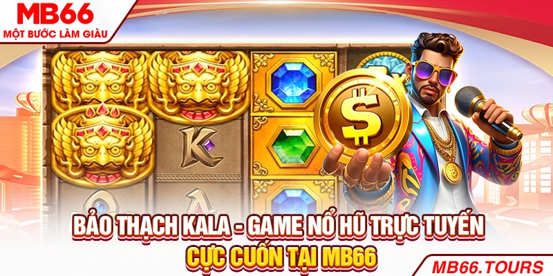 Bảo thạch Kala - Game nổ hũ trực tuyến cực cuốn Bảo thạch Kala - Game nổ hũ trực tuyến cực cuốn