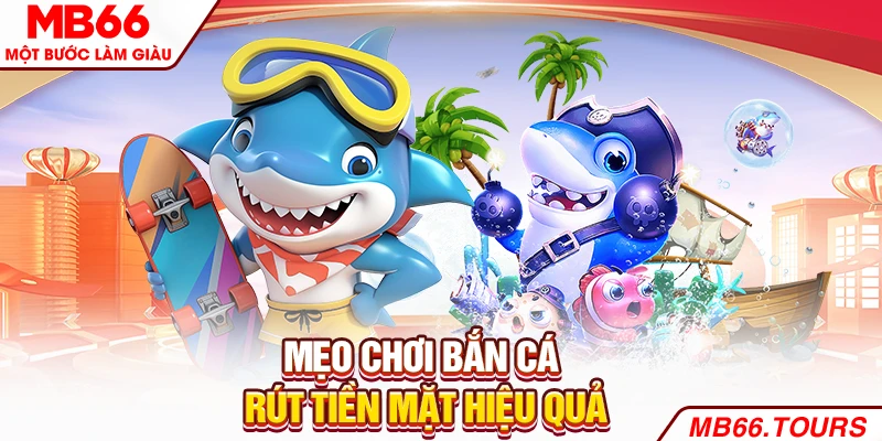 Mẹo chơi Bắn cá rút tiền mặt hiệu quả