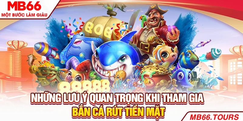 Những lưu ý quan trọng khi tham gia Bắn cá rút tiền mặt